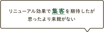 リニューアル効果で集客を期待したが思ったより来館がない